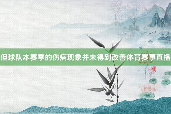 但球队本赛季的伤病现象并未得到改善体育赛事直播