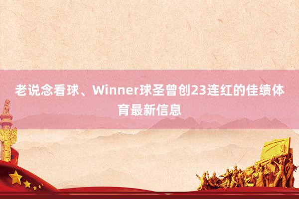 老说念看球、Winner球圣曾创23连红的佳绩体育最新信息