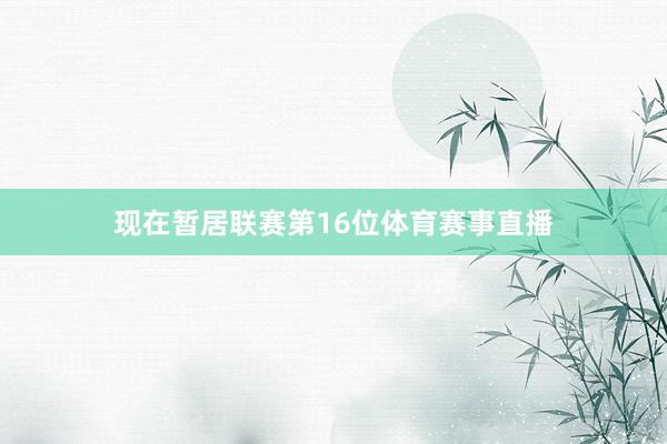 现在暂居联赛第16位体育赛事直播