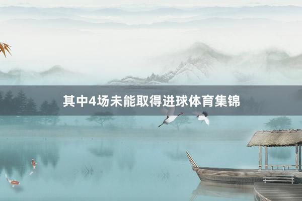 其中4场未能取得进球体育集锦