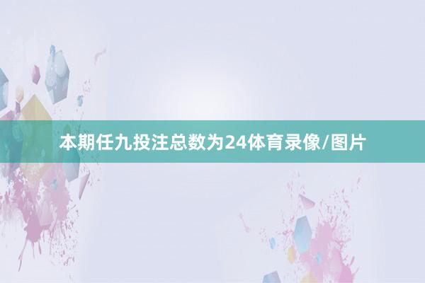 本期任九投注总数为24体育录像/图片
