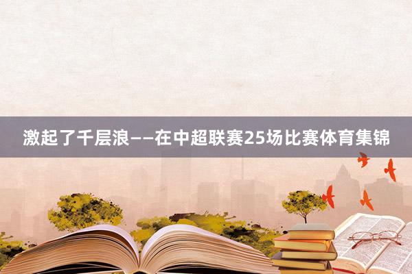 激起了千层浪——在中超联赛25场比赛体育集锦