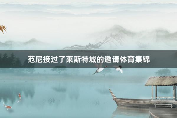 范尼接过了莱斯特城的邀请体育集锦