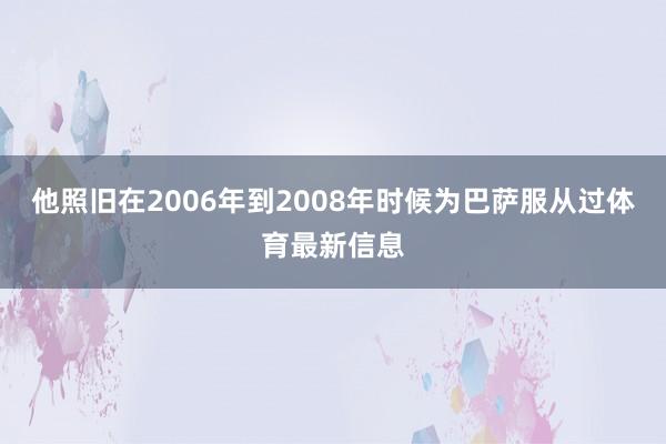 他照旧在2006年到2008年时候为巴萨服从过体育最新信息