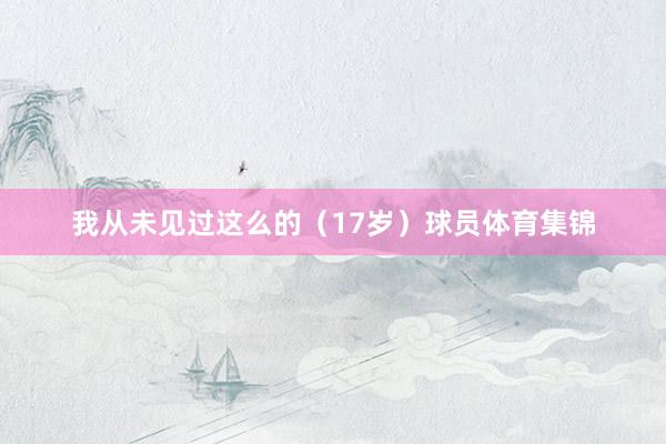 我从未见过这么的(17岁)球员体育集锦