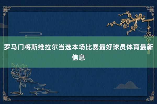 罗马门将斯维拉尔当选本场比赛最好球员体育最新信息