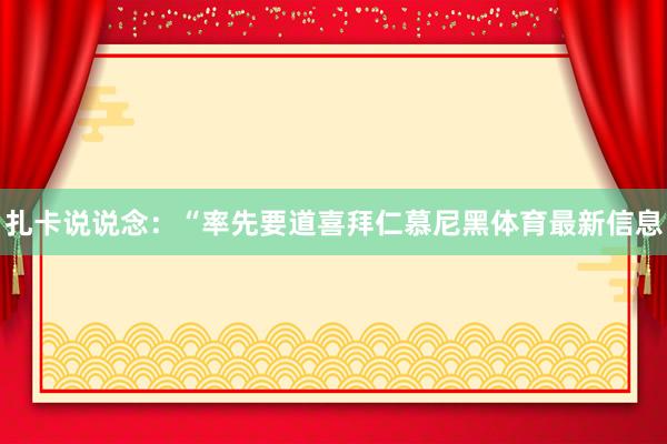 扎卡说说念：“率先要道喜拜仁慕尼黑体育最新信息