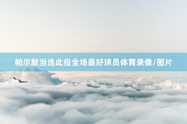 帕尔默当选此役全场最好球员体育录像/图片