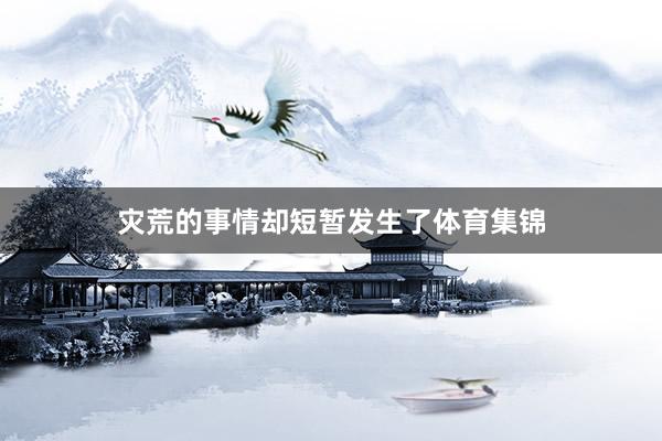灾荒的事情却短暂发生了体育集锦