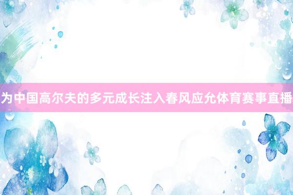 为中国高尔夫的多元成长注入春风应允体育赛事直播