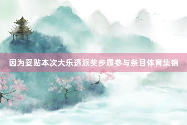 因为妥贴本次大乐透派奖步履参与条目体育集锦
