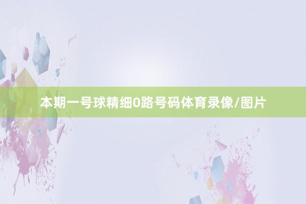 本期一号球精细0路号码体育录像/图片