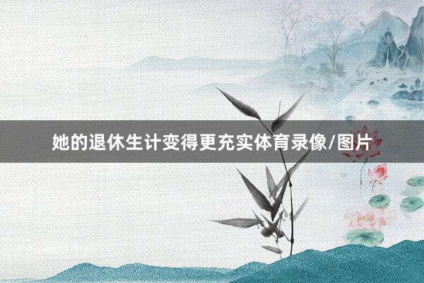 她的退休生计变得更充实体育录像/图片