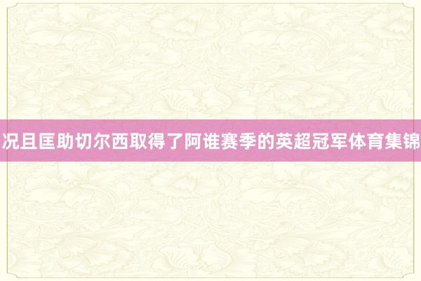 况且匡助切尔西取得了阿谁赛季的英超冠军体育集锦