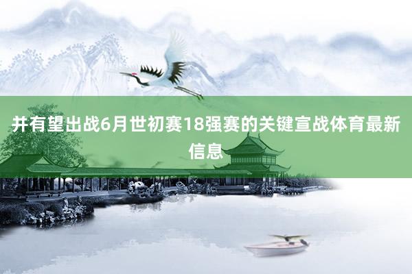 并有望出战6月世初赛18强赛的关键宣战体育最新信息