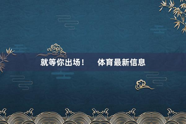 就等你出场! 体育最新信息