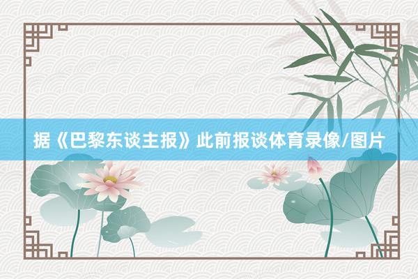 据《巴黎东谈主报》此前报谈体育录像/图片