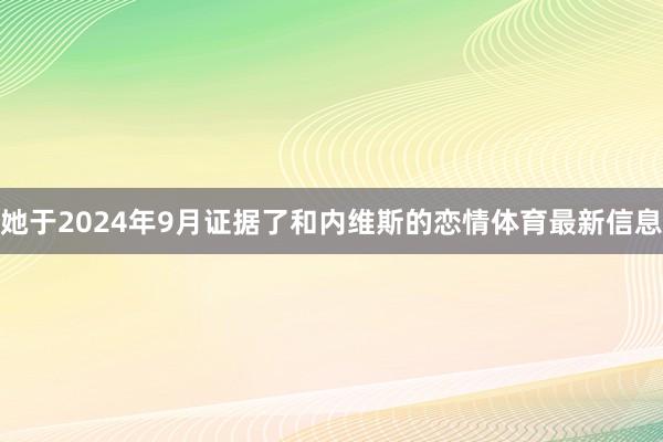 她于2024年9月证据了和内维斯的恋情体育最新信息