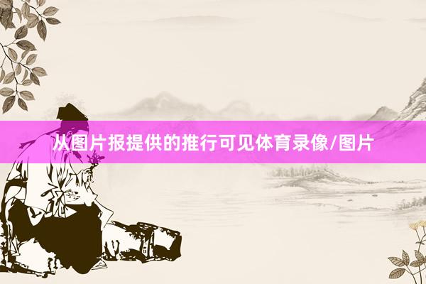 从图片报提供的推行可见体育录像/图片
