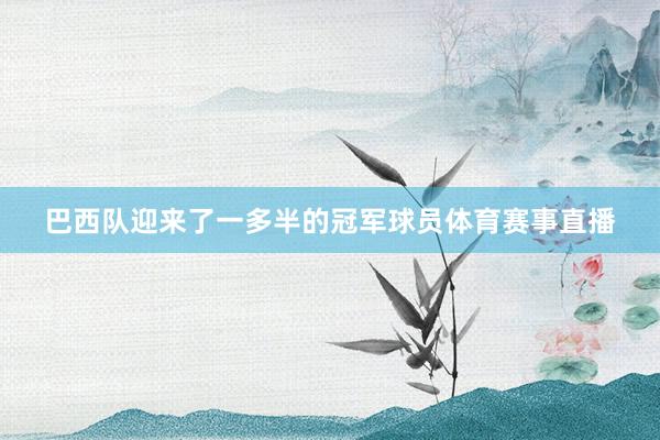 巴西队迎来了一多半的冠军球员体育赛事直播