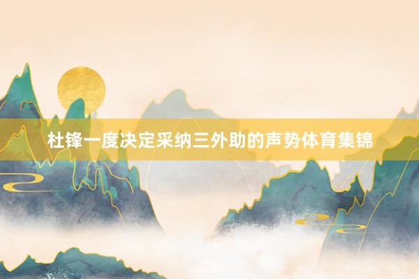 杜锋一度决定采纳三外助的声势体育集锦