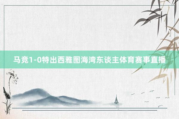马竞1-0特出西雅图海湾东谈主体育赛事直播