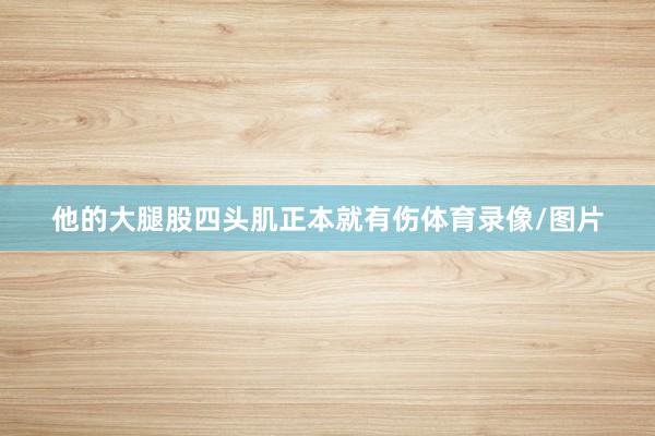 他的大腿股四头肌正本就有伤体育录像/图片