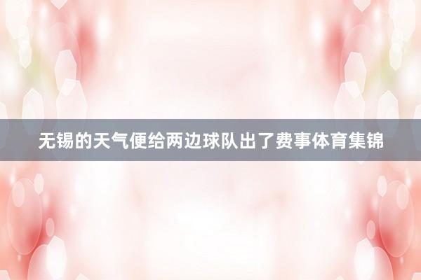 无锡的天气便给两边球队出了费事体育集锦