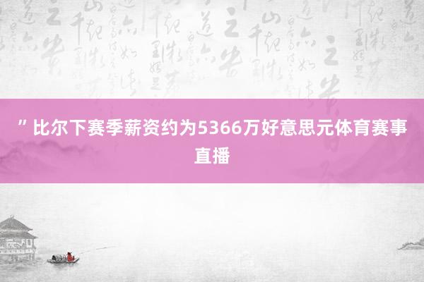 ”比尔下赛季薪资约为5366万好意思元体育赛事直播