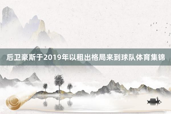 后卫豪斯于2019年以租出格局来到球队体育集锦
