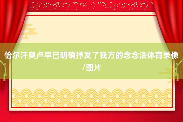 恰尔汗奥卢早已明确抒发了我方的念念法体育录像/图片