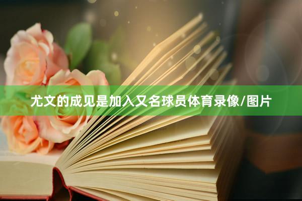 尤文的成见是加入又名球员体育录像/图片