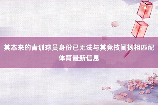 其本来的青训球员身份已无法与其竞技阐扬相匹配体育最新信息