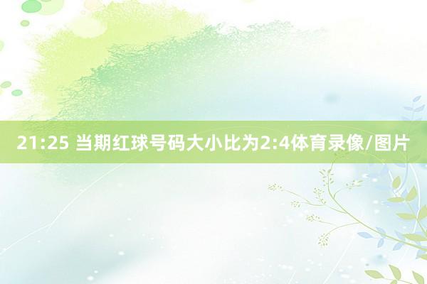 21:25 当期红球号码大小比为2:4体育录像/图片