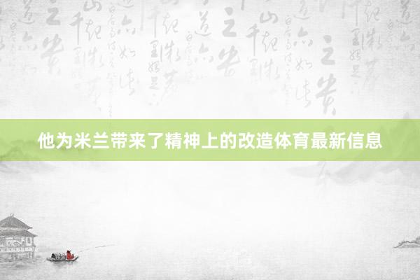 他为米兰带来了精神上的改造体育最新信息