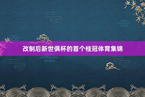 改制后新世俱杯的首个桂冠体育集锦