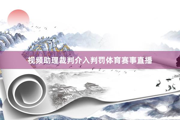 视频助理裁判介入判罚体育赛事直播