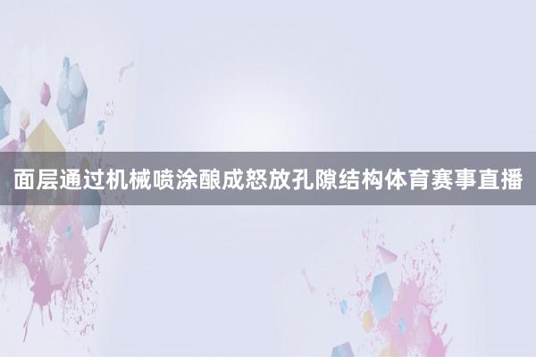 面层通过机械喷涂酿成怒放孔隙结构体育赛事直播