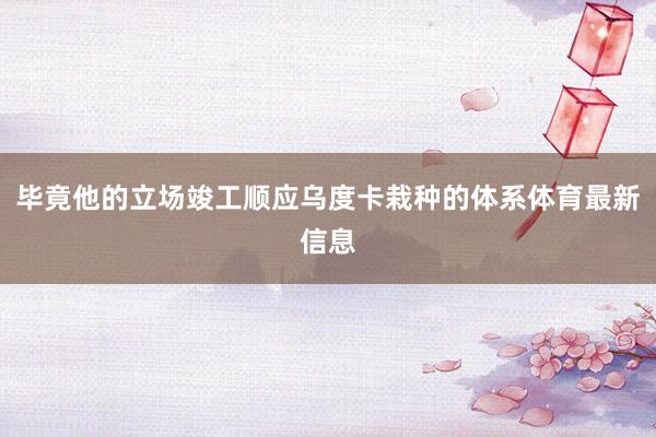 毕竟他的立场竣工顺应乌度卡栽种的体系体育最新信息