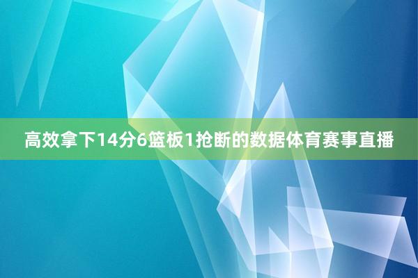 高效拿下14分6篮板1抢断的数据体育赛事直播