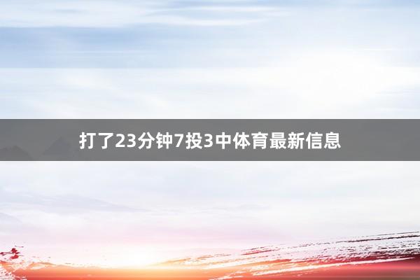 打了23分钟7投3中体育最新信息
