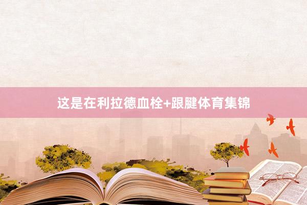 这是在利拉德血栓+跟腱体育集锦