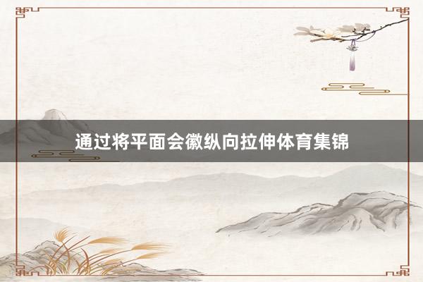 通过将平面会徽纵向拉伸体育集锦