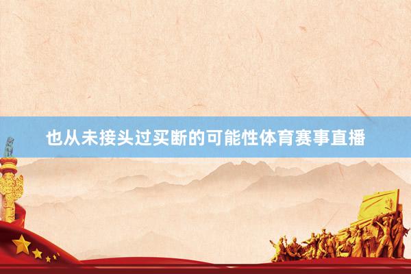 也从未接头过买断的可能性体育赛事直播