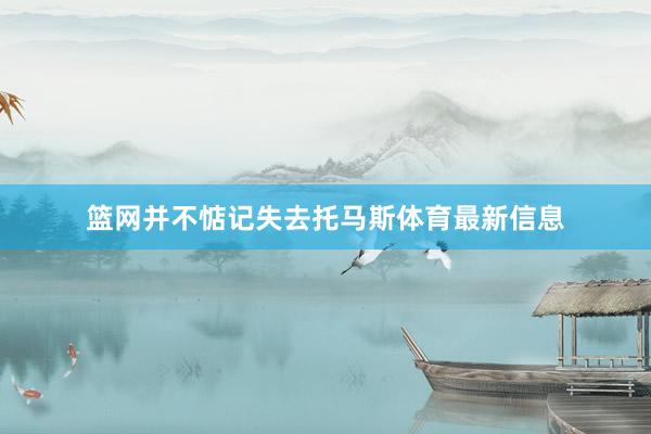 篮网并不惦记失去托马斯体育最新信息