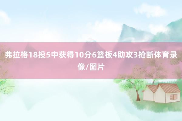 弗拉格18投5中获得10分6篮板4助攻3抢断体育录像/图片