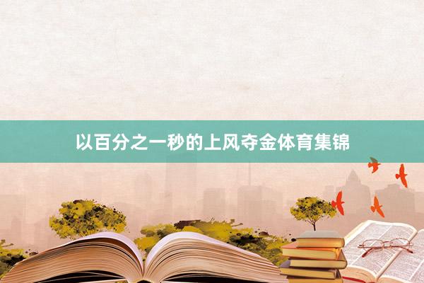 以百分之一秒的上风夺金体育集锦