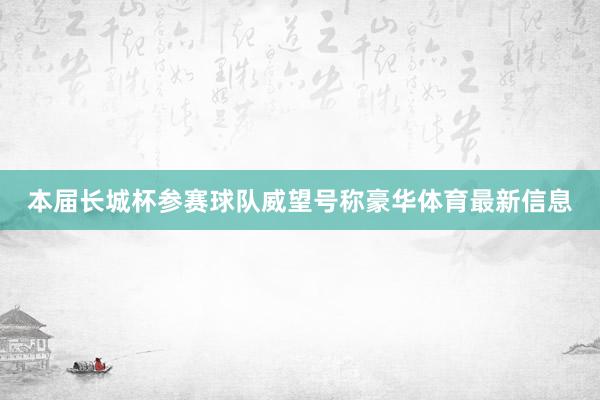 本届长城杯参赛球队威望号称豪华体育最新信息