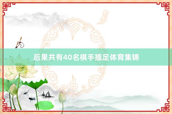 后果共有40名棋手插足体育集锦