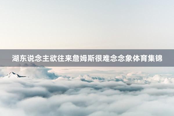 湖东说念主欲往来詹姆斯很难念念象体育集锦